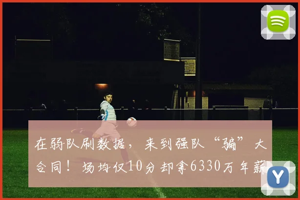 在弱队刷数据，来到强队“骗”大合同！场均仅10分却拿6330万年薪