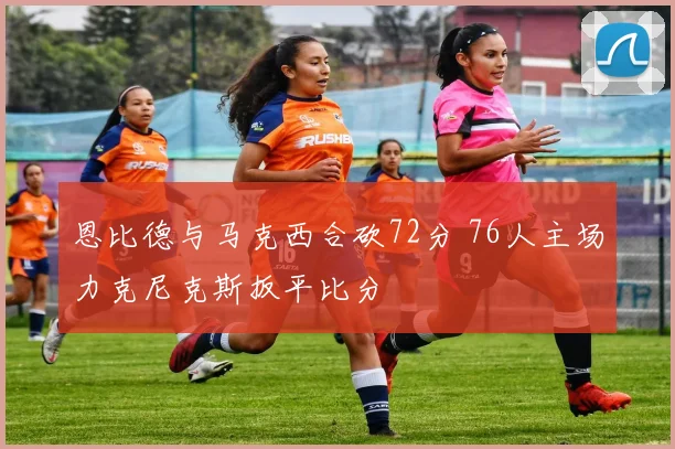 恩比德与马克西合砍72分 76人主场力克尼克斯扳平比分