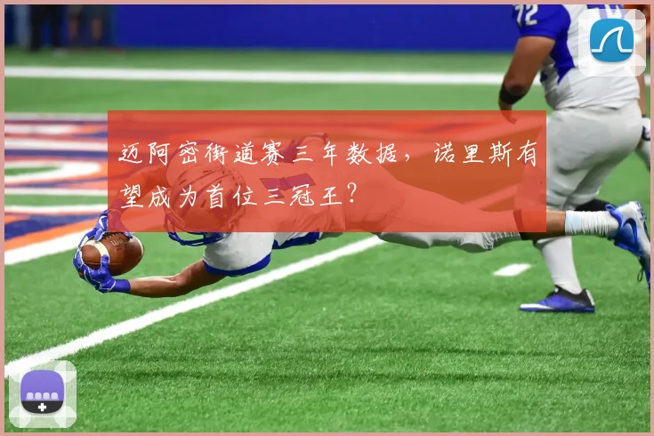 迈阿密街道赛三年数据，诺里斯有望成为首位三冠王？
